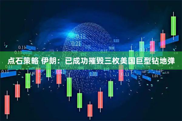 点石策略 伊朗：已成功摧毁三枚美国巨型钻地弹